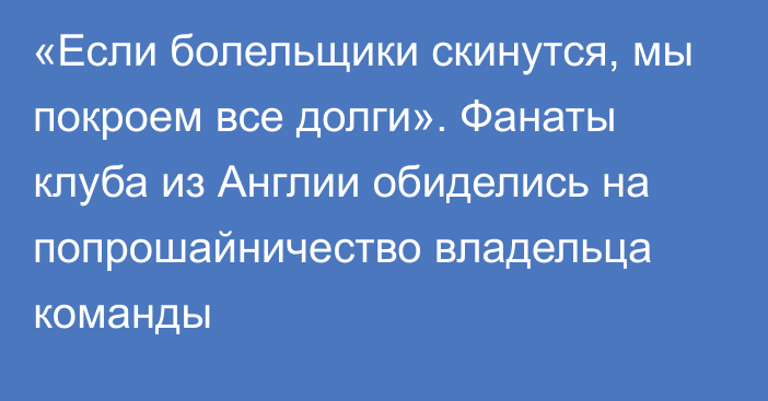 «Если болельщики скинутся, мы покроем все долги». Фанаты клуба из Англии обиделись на попрошайничество владельца команды