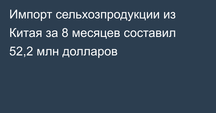 Импорт сельхозпродукции из Китая за 8 месяцев составил 52,2 млн долларов