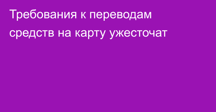 Требования к переводам средств на карту ужесточат