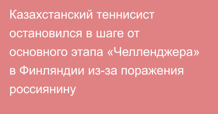 Казахстанский теннисист остановился в шаге от основного этапа «Челленджера» в Финляндии из-за поражения россиянину