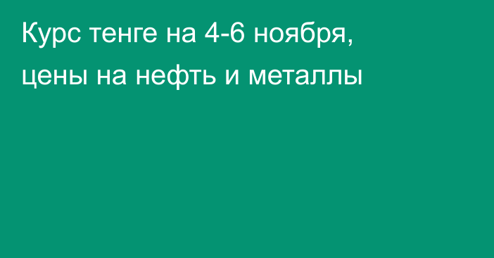 Курс тенге на 4-6 ноября, цены на нефть и металлы