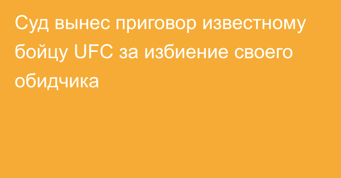 Суд вынес приговор известному бойцу UFC за избиение своего обидчика