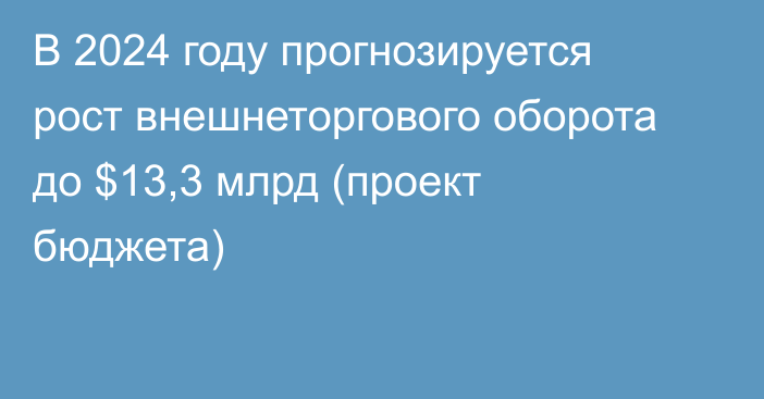 В 2024 году прогнозируется рост внешнеторгового оборота до $13,3 млрд (проект бюджета)