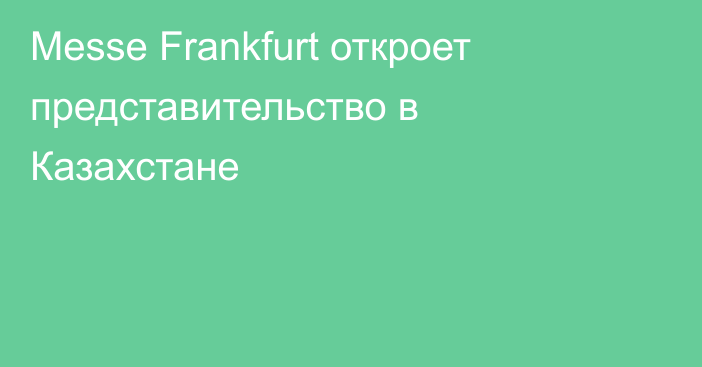 Messe Frankfurt откроет представительство в Казахстане