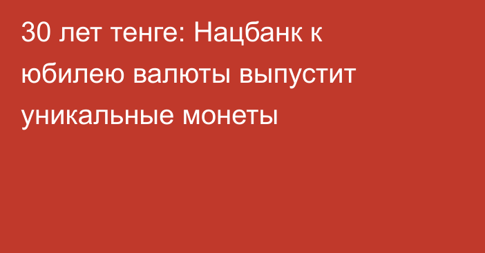 30 лет тенге: Нацбанк к юбилею валюты выпустит уникальные монеты