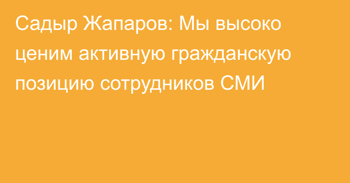 Садыр Жапаров: Мы высоко ценим активную гражданскую позицию сотрудников СМИ