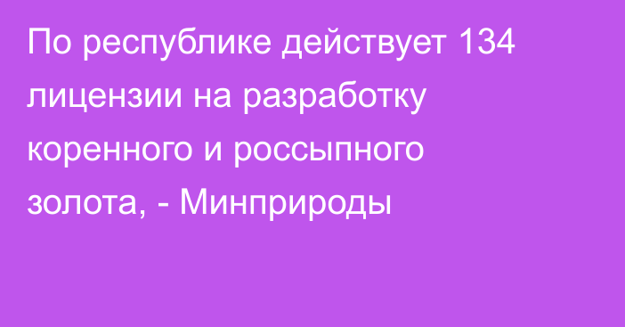 По республике действует 134 лицензии на разработку коренного и россыпного золота, - Минприроды