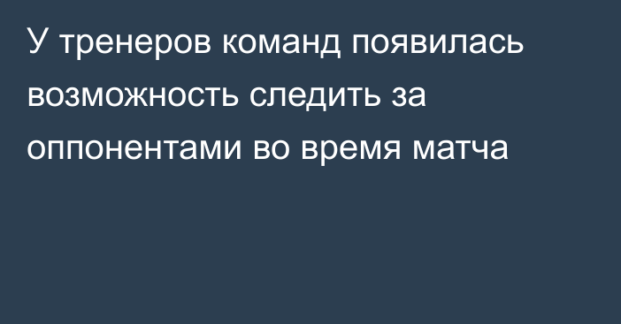 У тренеров команд появилась возможность следить за оппонентами во время матча