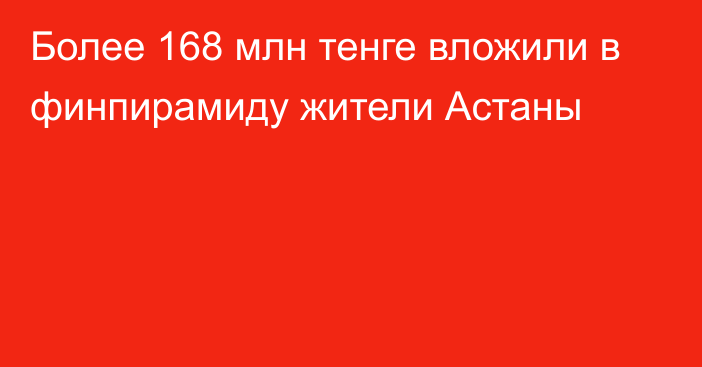 Более 168 млн тенге вложили в финпирамиду жители Астаны