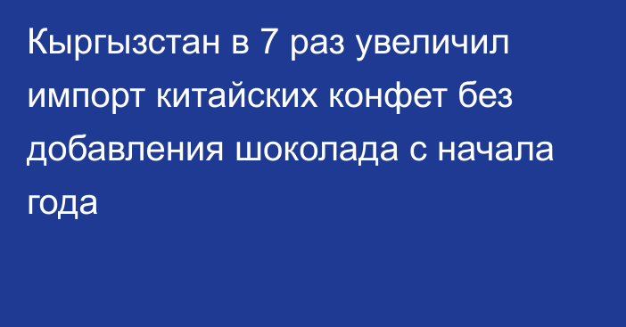 Кыргызстан в 7 раз увеличил импорт китайских конфет без добавления шоколада с начала года