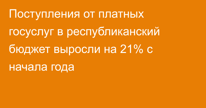 Поступления от платных госуслуг в республиканский бюджет выросли на 21% с начала года