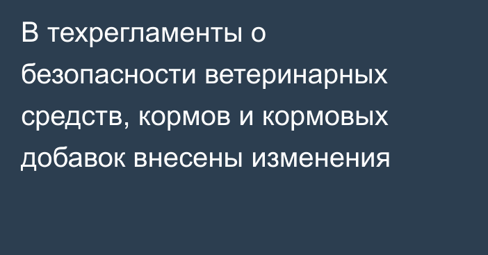 В техрегламенты о безопасности ветеринарных средств, кормов и кормовых добавок внесены изменения