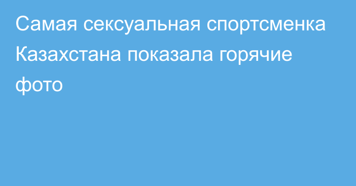 Самая сексуальная спортсменка Казахстана показала горячие фото