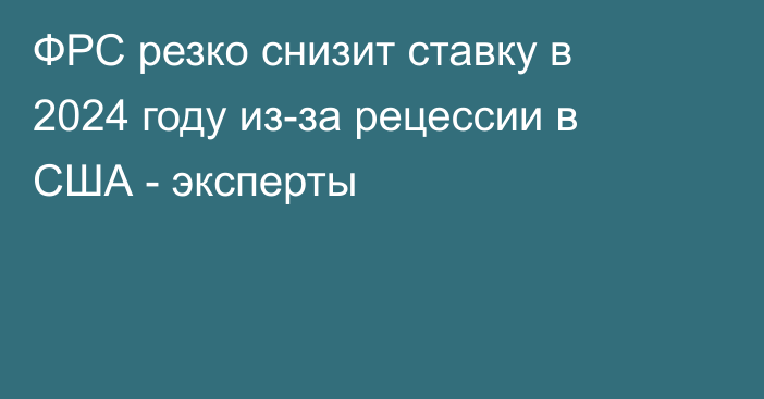 ФРС резко снизит ставку в 2024 году из-за рецессии в США - эксперты