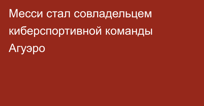 Месси стал совладельцем киберспортивной команды Агуэро