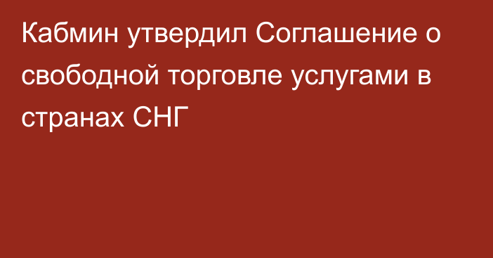 Кабмин утвердил Соглашение о свободной торговле услугами в странах СНГ