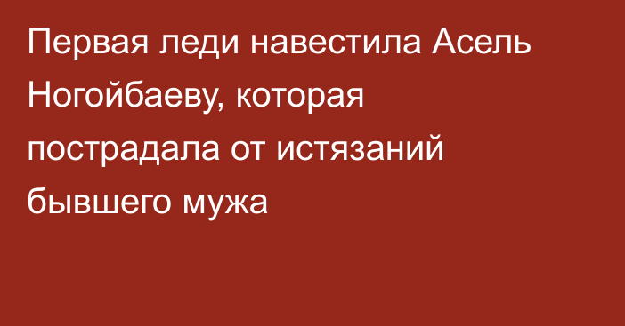 Первая леди навестила Асель Ногойбаеву, которая пострадала от истязаний бывшего мужа