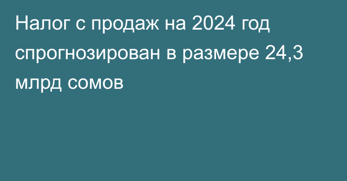 Налог с продаж на 2024 год спрогнозирован в размере 24,3 млрд сомов