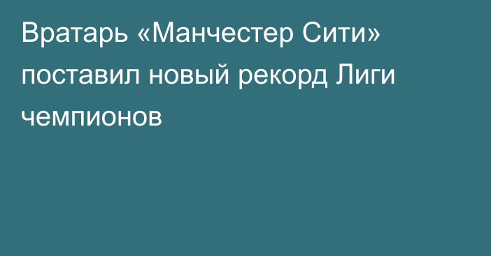 Вратарь «Манчестер Сити» поставил новый рекорд Лиги чемпионов