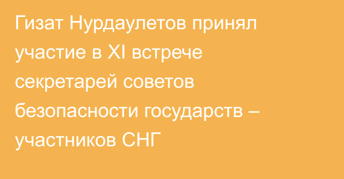 Гизат Нурдаулетов принял участие в XI встрече секретарей советов безопасности государств – участников СНГ