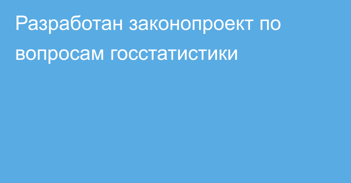 Разработан законопроект по вопросам госстатистики