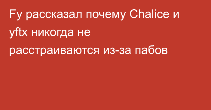 Fy рассказал почему Chalice и yftx никогда не расстраиваются из-за пабов