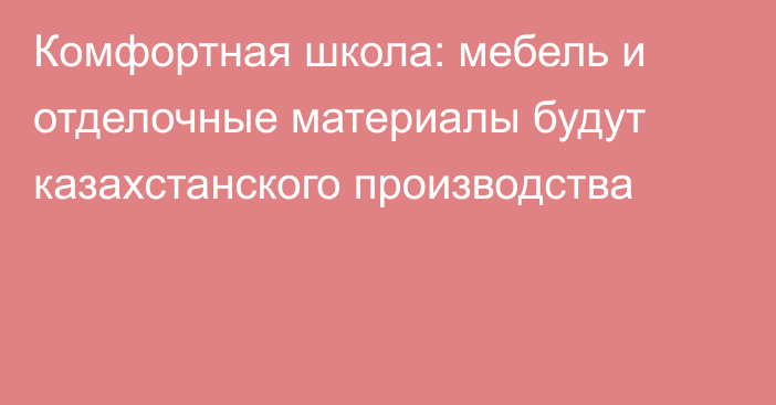 Комфортная школа: мебель и отделочные материалы будут казахстанского производства