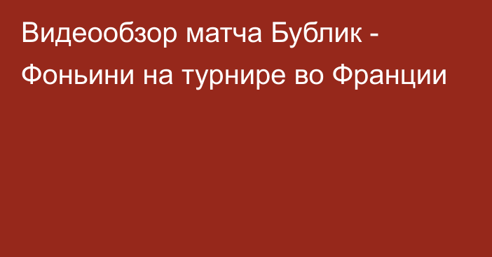 Видеообзор матча Бублик - Фоньини на турнире во Франции