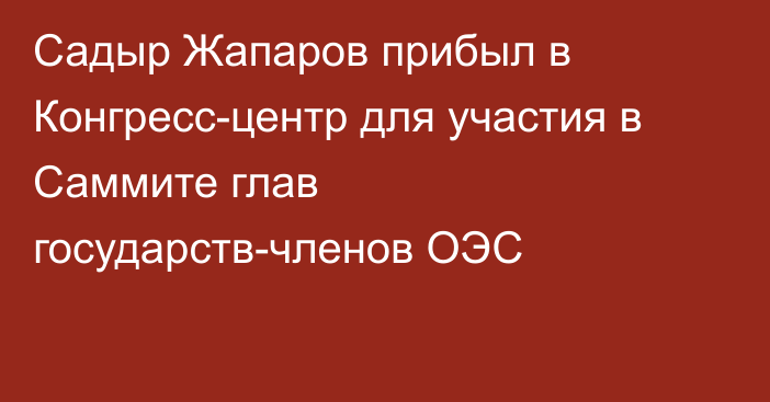 Садыр Жапаров прибыл в Конгресс-центр для участия в Саммите глав государств-членов ОЭС