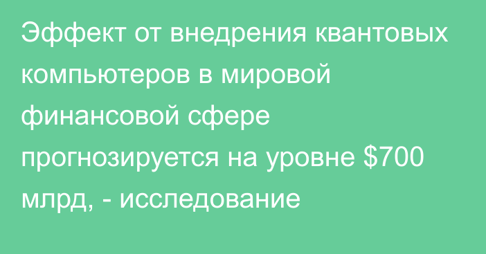 Эффект от внедрения квантовых компьютеров в мировой финансовой сфере прогнозируется на уровне $700 млрд, - исследование