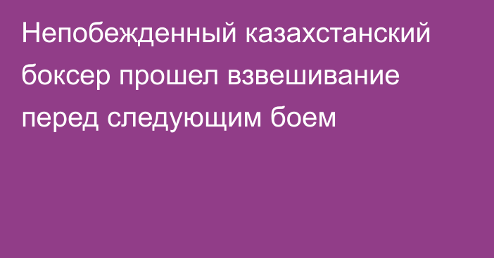 Непобежденный казахстанский боксер прошел взвешивание перед следующим боем