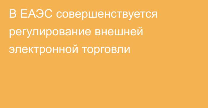 В ЕАЭС совершенствуется регулирование внешней электронной торговли