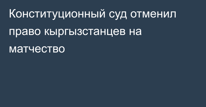 Конституционный суд отменил право кыргызстанцев на матчество