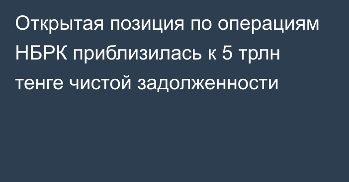 Открытая позиция по операциям НБРК приблизилась к 5 трлн тенге чистой задолженности