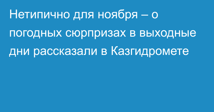 Нетипично для ноября – о погодных сюрпризах в выходные дни рассказали в Казгидромете