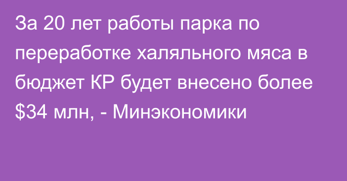 За 20 лет работы парка по переработке халяльного мяса в бюджет КР будет внесено более $34 млн, - Минэкономики