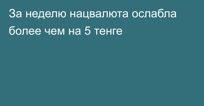 За неделю нацвалюта ослабла более чем на 5 тенге