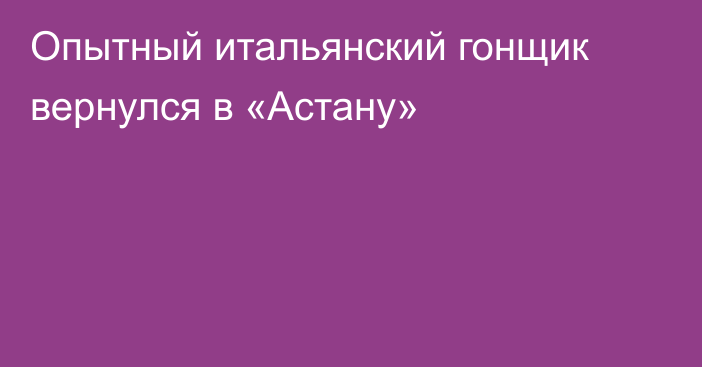 Опытный итальянский гонщик вернулся в «Астану»