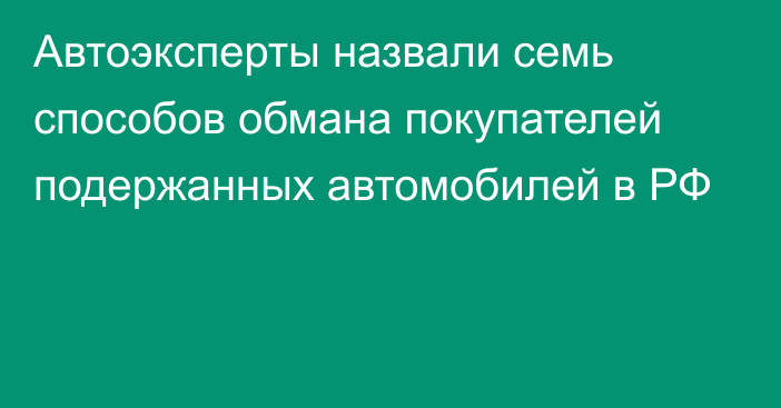 Автоэксперты назвали семь способов обмана покупателей подержанных автомобилей в РФ