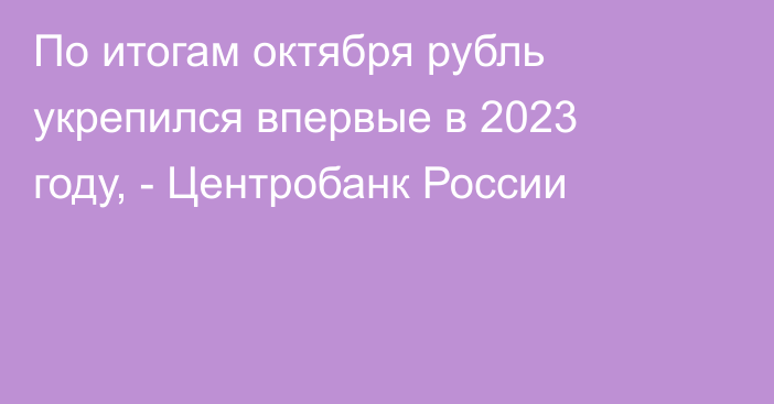 По итогам октября рубль укрепился впервые в 2023 году, - Центробанк России