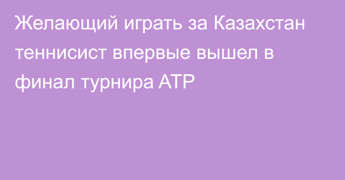 Желающий играть за Казахстан теннисист впервые вышел в финал турнира ATP