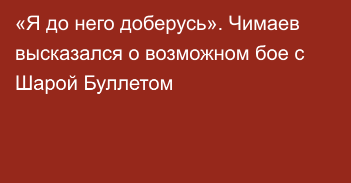 «Я до него доберусь». Чимаев высказался о возможном бое с Шарой Буллетом