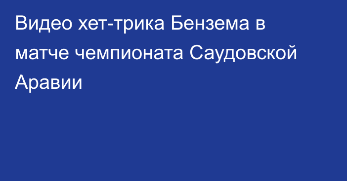 Видео хет-трика Бензема в матче чемпионата Саудовской Аравии