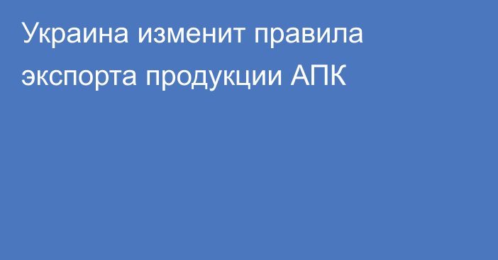 Украина изменит правила экспорта продукции АПК