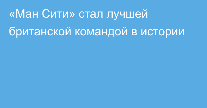 «Ман Сити»  стал лучшей британской командой в истории