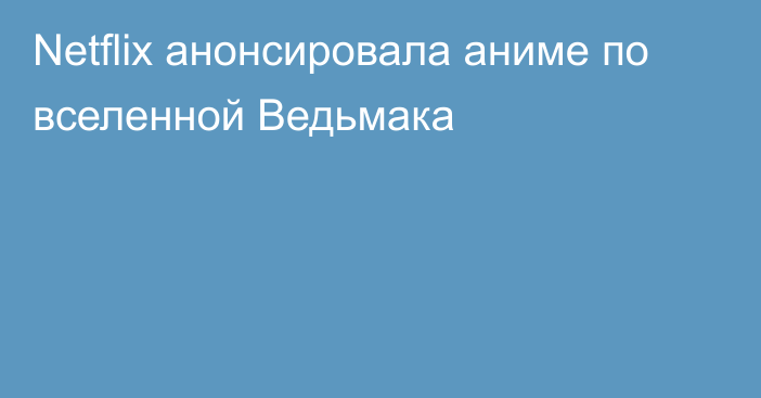 Netflix анонсировала аниме по вселенной Ведьмака