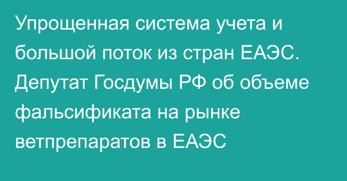 Упрощенная система учета и большой поток из стран ЕАЭС. Депутат Госдумы РФ об объеме фальсификата на рынке ветпрепаратов в ЕАЭС