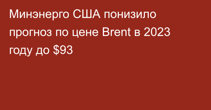 Минэнерго США понизило прогноз по цене Brent в 2023 году до $93