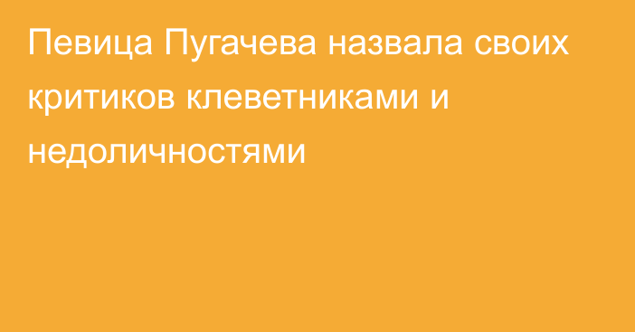 Певица Пугачева назвала своих критиков клеветниками и недоличностями