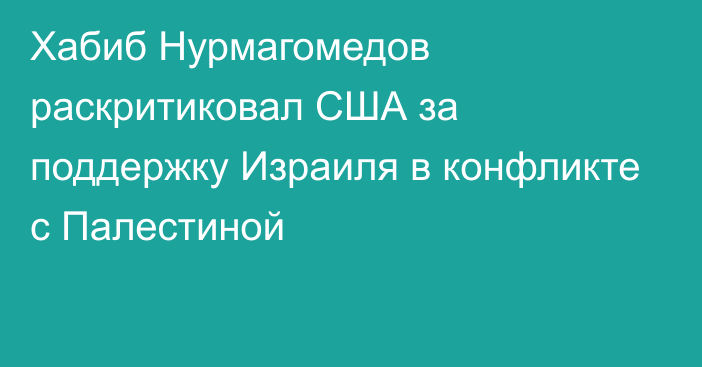 Хабиб Нурмагомедов раскритиковал США за поддержку Израиля в конфликте с Палестиной